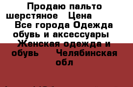 Продаю пальто шерстяное › Цена ­ 3 500 - Все города Одежда, обувь и аксессуары » Женская одежда и обувь   . Челябинская обл.